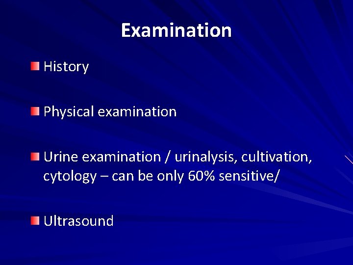 Examination History Physical examination Urine examination / urinalysis, cultivation, cytology – can be only