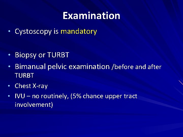 Examination • Cystoscopy is mandatory • Biopsy or TURBT • Bimanual pelvic examination /before