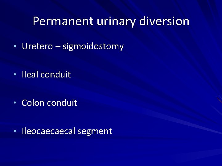 Permanent urinary diversion • Uretero – sigmoidostomy • Ileal conduit • Colon conduit •