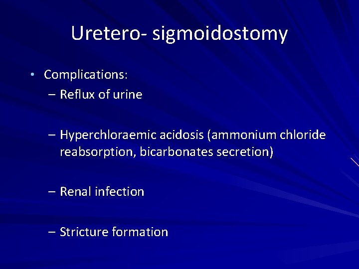 Uretero- sigmoidostomy • Complications: – Reflux of urine – Hyperchloraemic acidosis (ammonium chloride reabsorption,