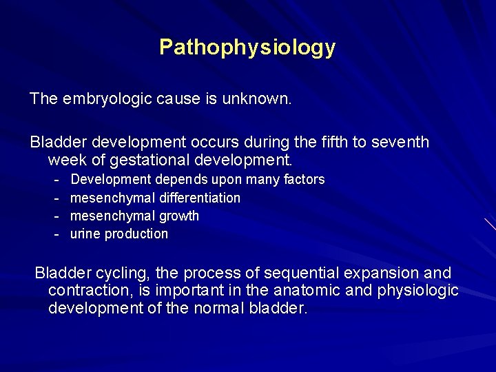 Pathophysiology The embryologic cause is unknown. Bladder development occurs during the fifth to seventh
