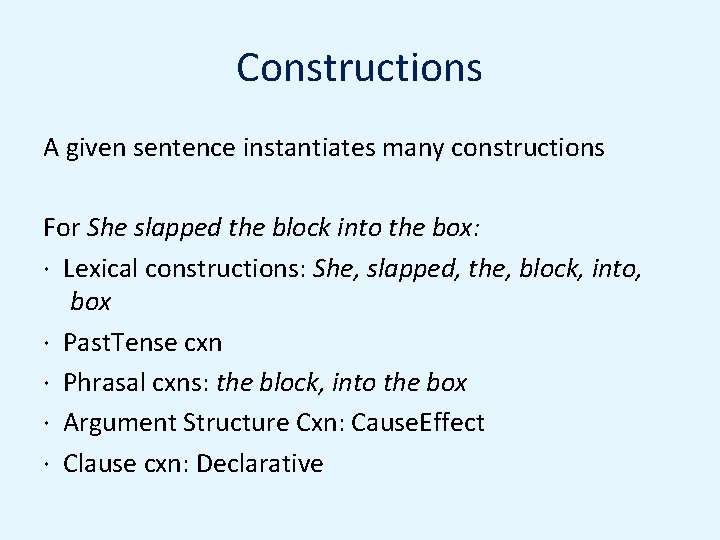 Constructions A given sentence instantiates many constructions For She slapped the block into the