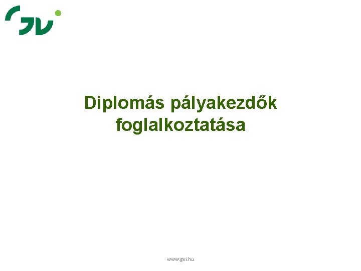 Diplomás pályakezdők foglalkoztatása www. gvi. hu 