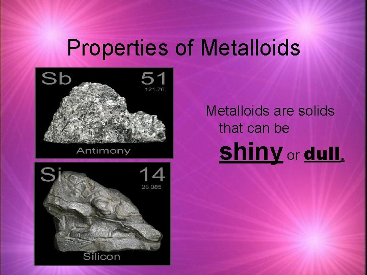 Properties of Metalloids are solids that can be shiny or dull. 