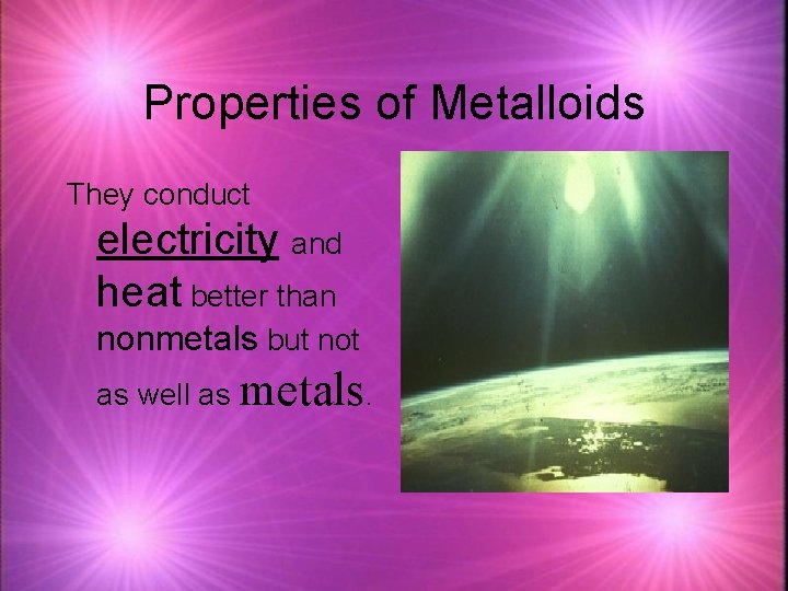 Properties of Metalloids They conduct electricity and heat better than nonmetals but not as