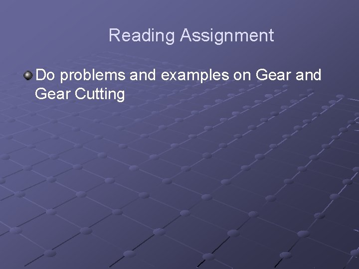 Reading Assignment Do problems and examples on Gear and Gear Cutting 