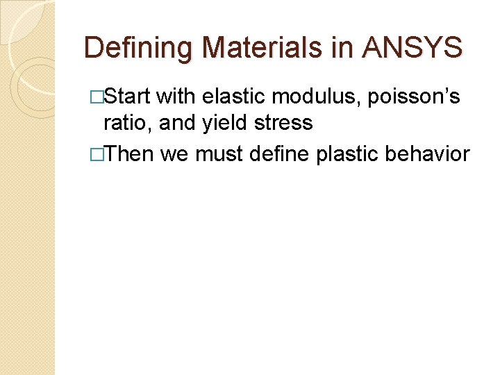 Defining Materials in ANSYS �Start with elastic modulus, poisson’s ratio, and yield stress �Then