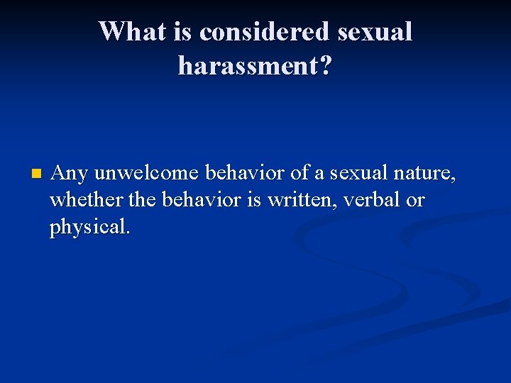 What is considered sexual harassment? n Any unwelcome behavior of a sexual nature, whether