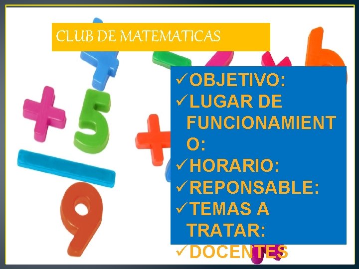 CLUB DE MATEMATICAS OBJETIVO: LUGAR DE FUNCIONAMIENT O: HORARIO: REPONSABLE: TEMAS A TRATAR: DOCENTES