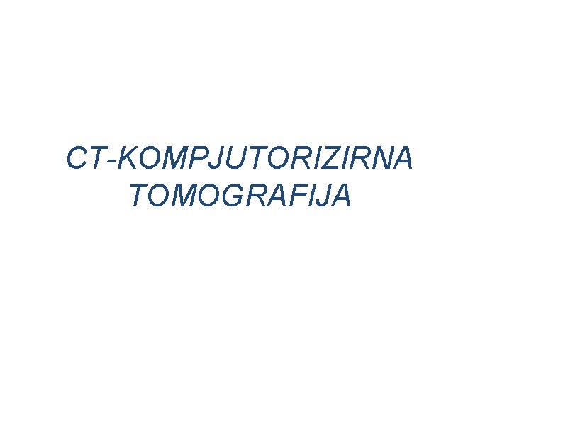CT-KOMPJUTORIZIRNA TOMOGRAFIJA CT-KOMPJUTORIZIRNA TOMOGRAFIJA