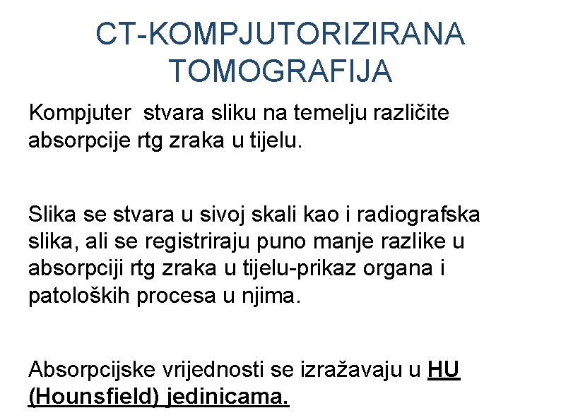 CT-KOMPJUTORIZIRANA TOMOGRAFIJA Kompjuter stvara sliku na temelju različite absorpcije rtg zraka u tijelu. Slika