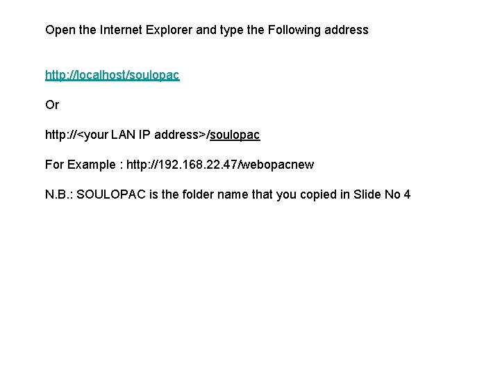 Open the Internet Explorer and type the Following address http: //localhost/soulopac Or http: //<your