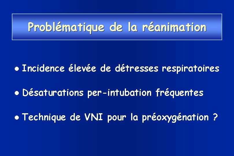 Problématique de la réanimation Incidence élevée de détresses respiratoires Désaturations per-intubation fréquentes Technique de
