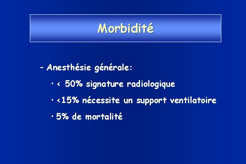 Morbidité – Anesthésie générale: • < 50% signature radiologique • <15% nécessite un support