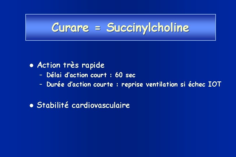 Curare = Succinylcholine Action très rapide – Délai d’action court : 60 sec –
