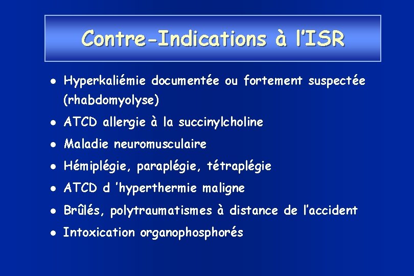 Contre-Indications à l’ISR Hyperkaliémie documentée ou fortement suspectée (rhabdomyolyse) ATCD allergie à la succinylcholine