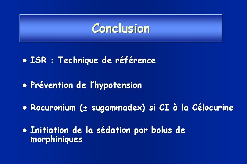 Conclusion ISR : Technique de référence Prévention de l’hypotension Rocuronium (± sugammadex) si CI