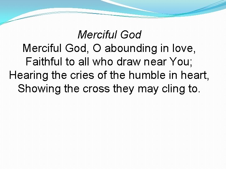 Merciful God, O abounding in love, Faithful to all who draw near You; Hearing