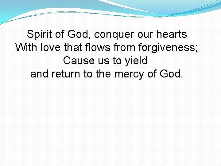 Spirit of God, conquer our hearts With love that flows from forgiveness; Cause us