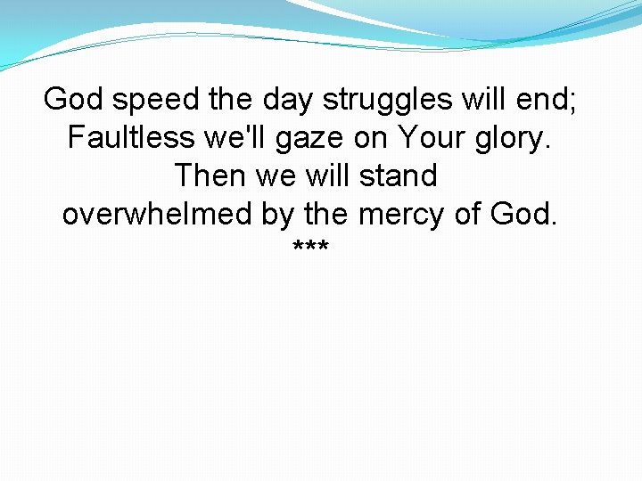 God speed the day struggles will end; Faultless we'll gaze on Your glory. Then