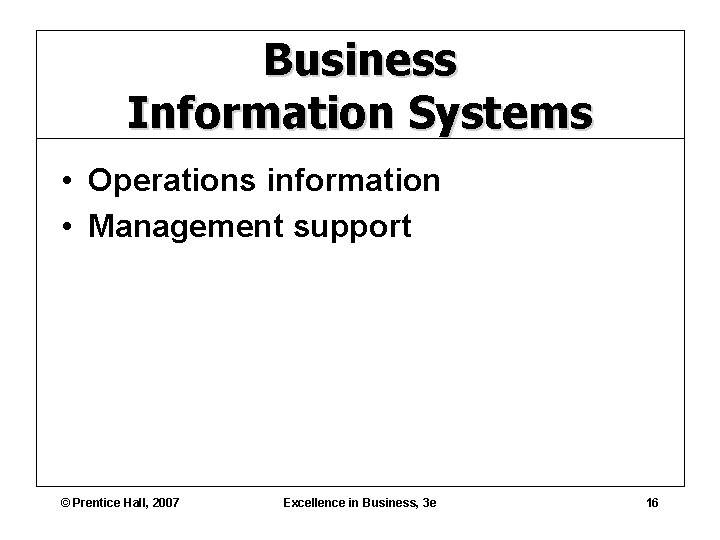 Business Information Systems • Operations information • Management support © Prentice Hall, 2007 Excellence