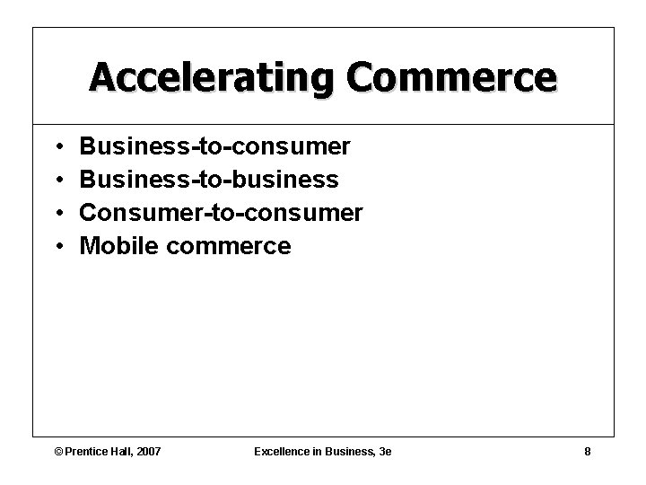Accelerating Commerce • • Business-to-consumer Business-to-business Consumer-to-consumer Mobile commerce © Prentice Hall, 2007 Excellence