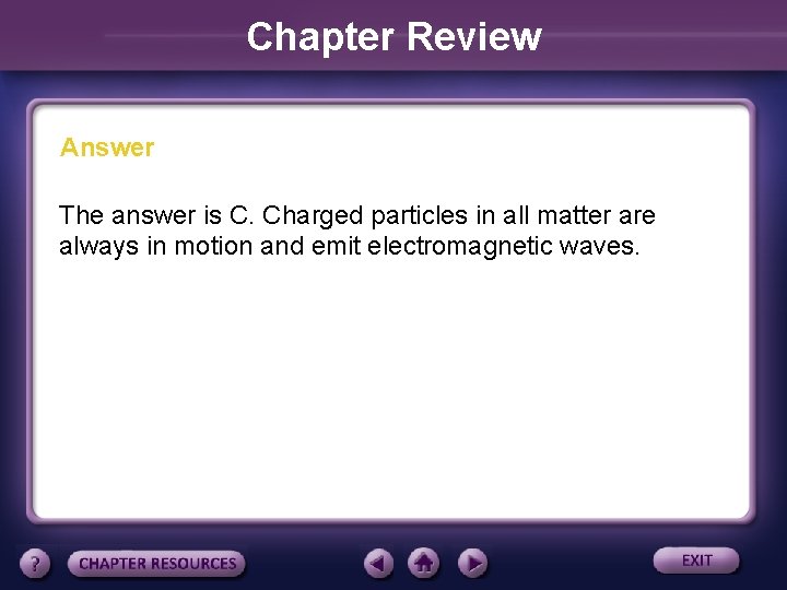 Chapter Review Answer The answer is C. Charged particles in all matter are always