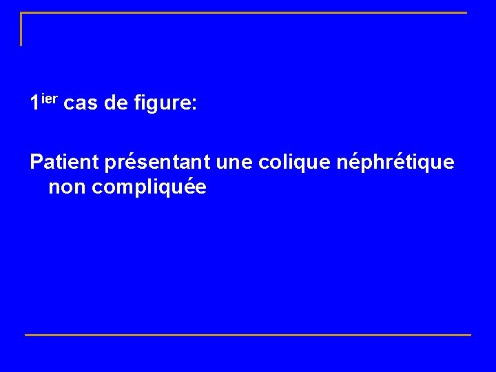 1 ier cas de figure: Patient présentant une colique néphrétique non compliquée 