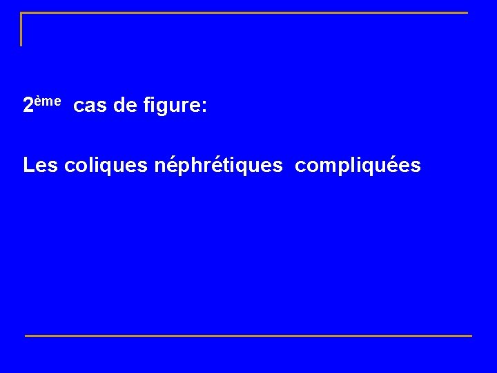 2ème cas de figure: Les coliques néphrétiques compliquées 
