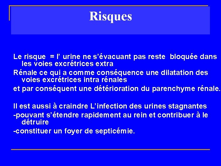 Risques Le risque = l’ urine ne s’évacuant pas reste bloquée dans les voies