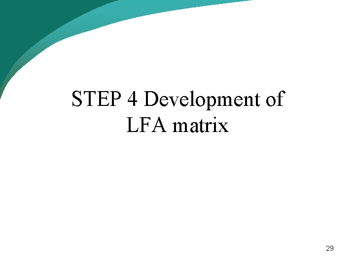 STEP 4 Development of LFA matrix 29 STEP 4 Development of LFA matrix 29
