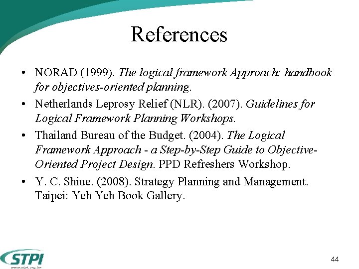 References • NORAD (1999). The logical framework Approach: handbook for objectives-oriented planning. • Netherlands References • NORAD (1999). The logical framework Approach: handbook for objectives-oriented planning. • Netherlands
