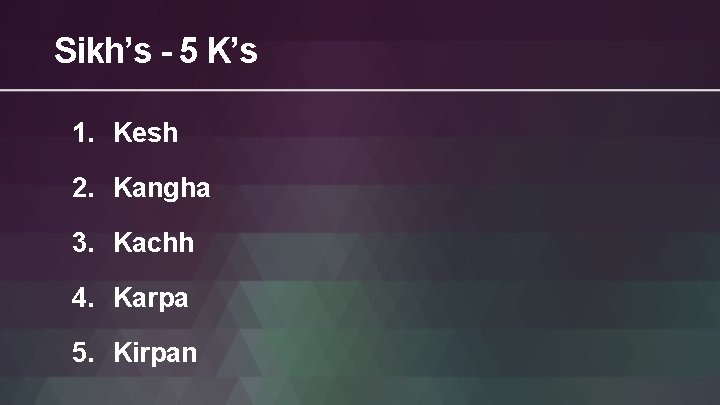 Sikh’s - 5 K’s 1. Kesh 2. Kangha 3. Kachh 4. Karpa 5. Kirpan