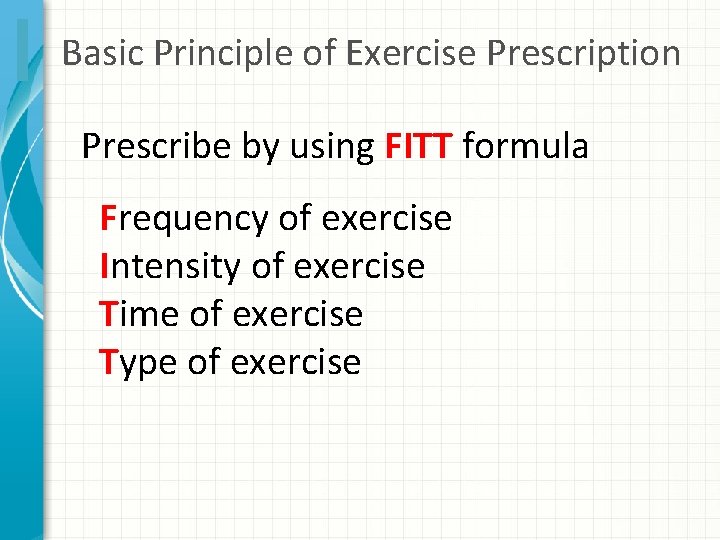 Basic Principle of Exercise Prescription Prescribe by using FITT formula Frequency of exercise Intensity