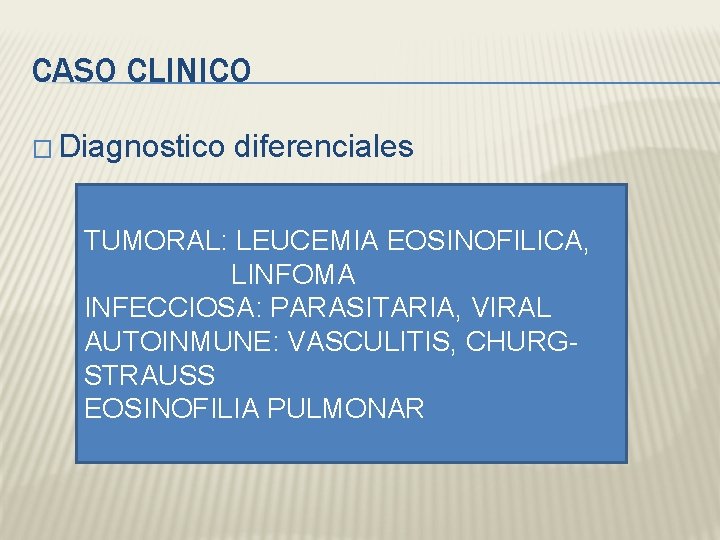 CASO CLINICO � Diagnostico diferenciales TUMORAL: LEUCEMIA EOSINOFILICA, LINFOMA INFECCIOSA: PARASITARIA, VIRAL AUTOINMUNE: VASCULITIS,