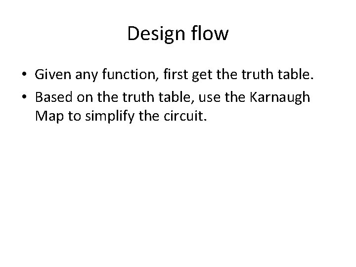 Design flow • Given any function, first get the truth table. • Based on