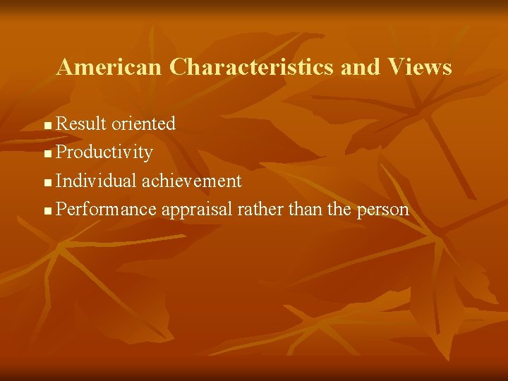 American Characteristics and Views Result oriented n Productivity n Individual achievement n Performance appraisal