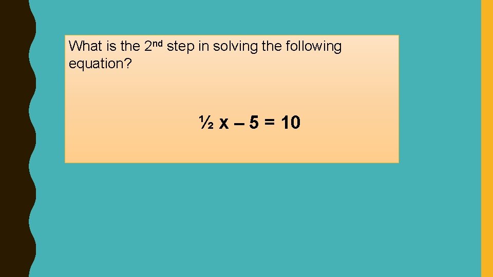 What is the 2 nd step in solving the following equation? ½ x –