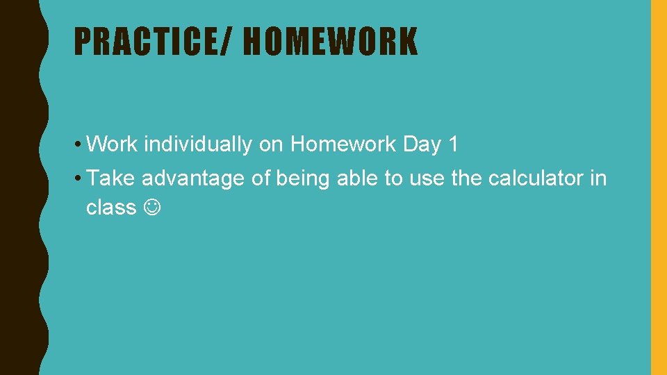 PRACTICE/ HOMEWORK • Work individually on Homework Day 1 • Take advantage of being