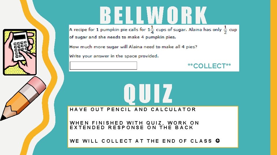 BELLWORK **COLLECT** QUIZ HAVE OUT PENCIL AND CALCULATOR WHEN FINISHED WITH QUIZ, WORK ON