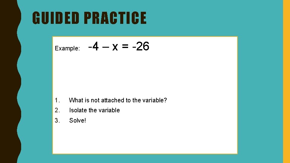 GUIDED PRACTICE Example: -4 – x = -26 1. What is not attached to