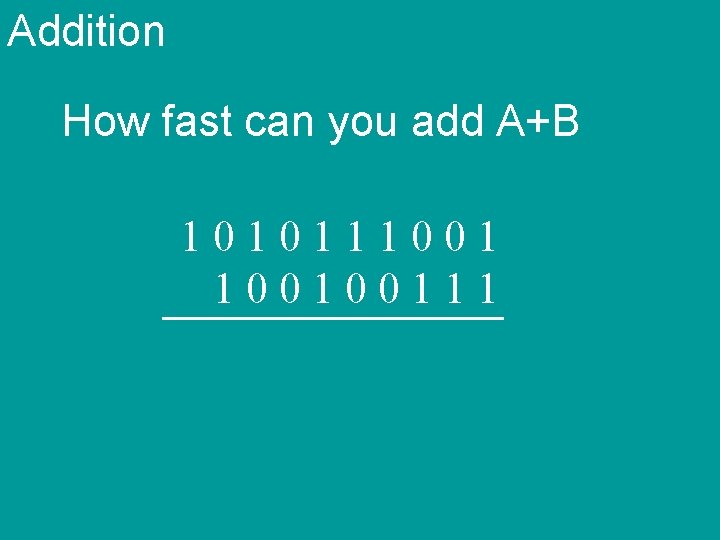 Addition How fast can you add A+B 101011100100111 