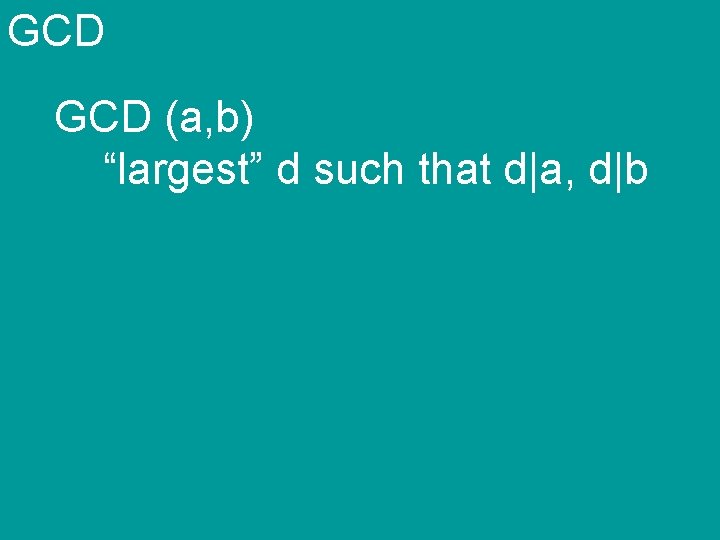 GCD (a, b) “largest” d such that d|a, d|b 