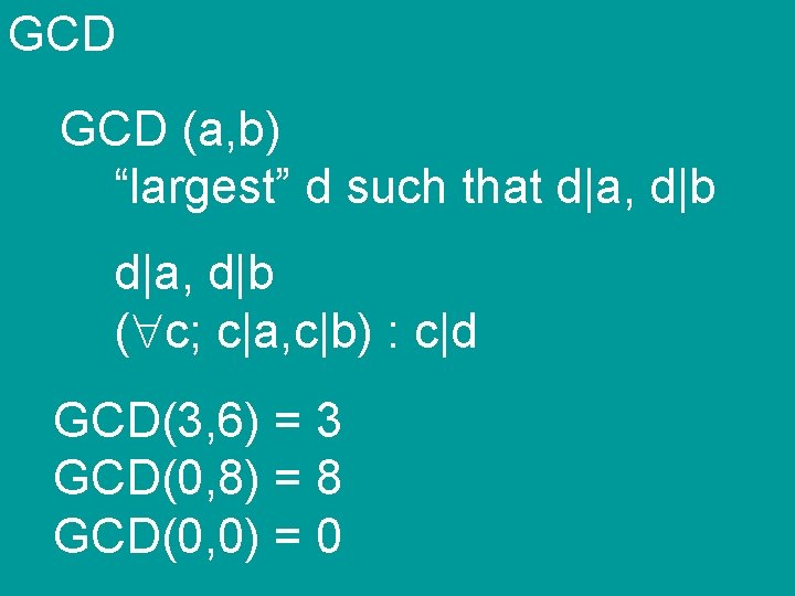 GCD (a, b) “largest” d such that d|a, d|b ( c; c|a, c|b) :