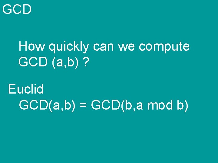 GCD How quickly can we compute GCD (a, b) ? Euclid GCD(a, b) =