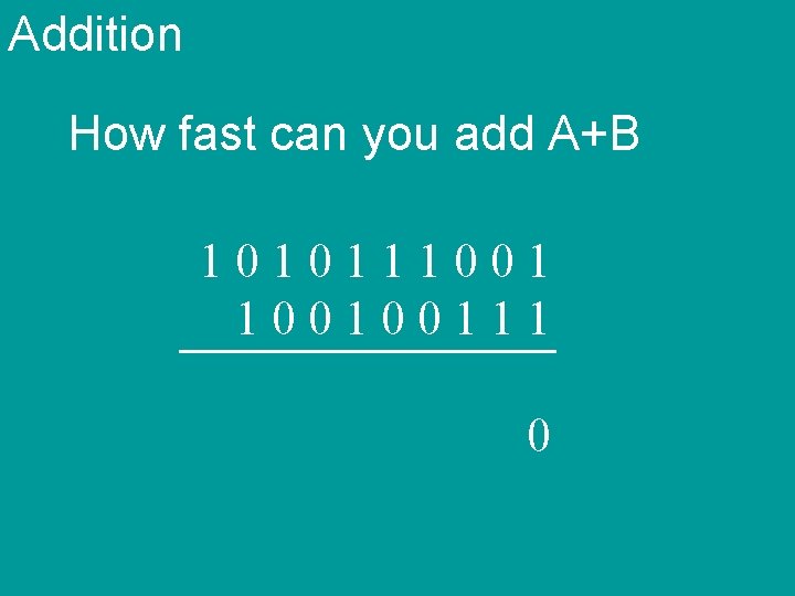 Addition How fast can you add A+B 101011100100111 0 