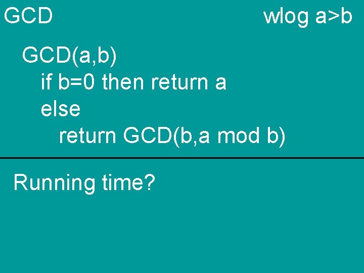 GCD wlog a>b GCD(a, b) if b=0 then return a else return GCD(b, a