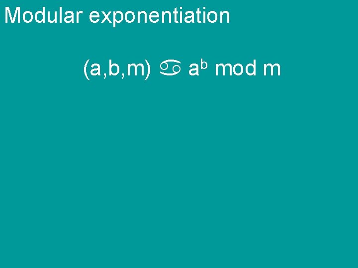 Modular exponentiation (a, b, m) ab mod m 