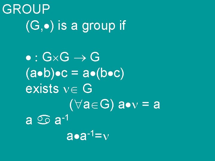 GROUP (G, ) is a group if : G G G (a b) c