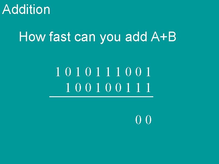 Addition How fast can you add A+B 101011100100111 00 